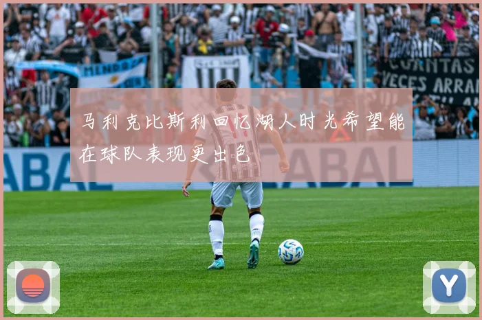马利克比斯利回忆湖人时光希望能在球队表现更出色