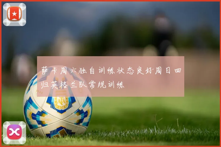 萨卡周六独自训练状态良好周日回归英格兰队常规训练