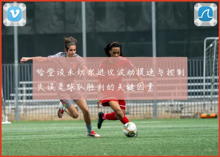 哈登谈米切尔进攻波动提速与控制失误是球队胜利的关键因素